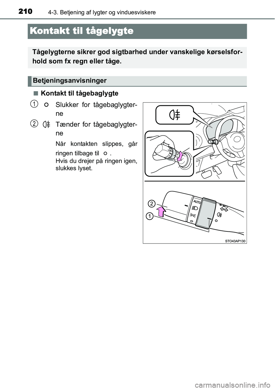 TOYOTA YARIS HATCHBACK 2015  Brugsanvisning (in Danish) 2104-3. Betjening af lygter og vinduesviskere
Kontakt til tågelygte
■Kontakt til tågebaglygte
Slukker for tågebaglygter-
ne
Tænder for tågebaglygter-
ne
Når kontakten slippes, går
ringen tilb