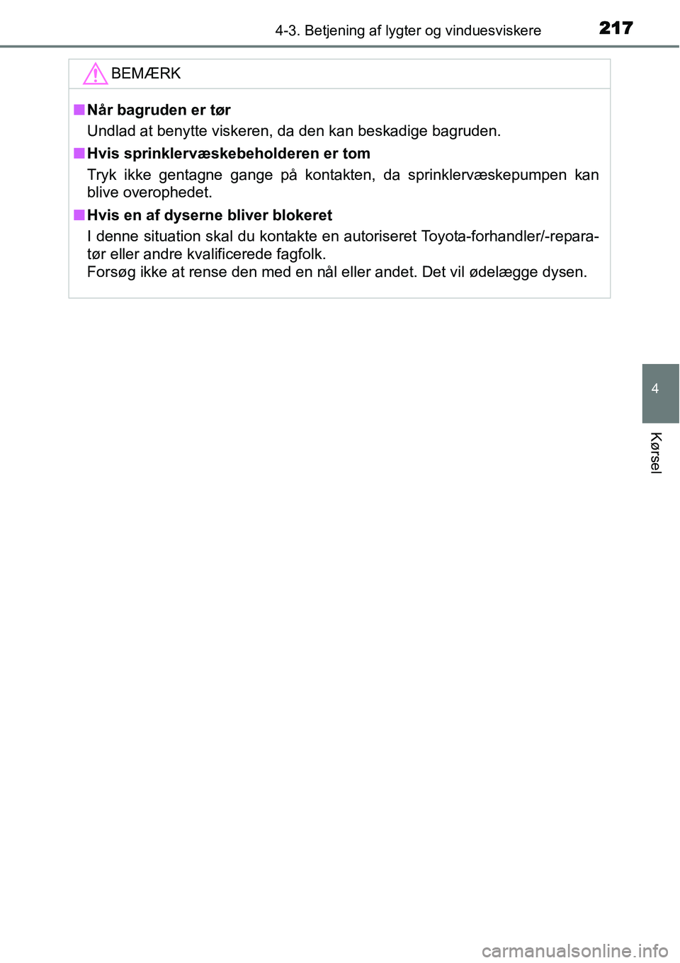 TOYOTA YARIS HATCHBACK 2015  Brugsanvisning (in Danish) 2174-3. Betjening af lygter og vinduesviskere
4
Kørsel
BEMÆRK
■Når bagruden er tør
Undlad at benytte viskeren, da den kan beskadige bagruden.
■Hvis sprinklervæskebeholderen er tom
Tryk ikke g