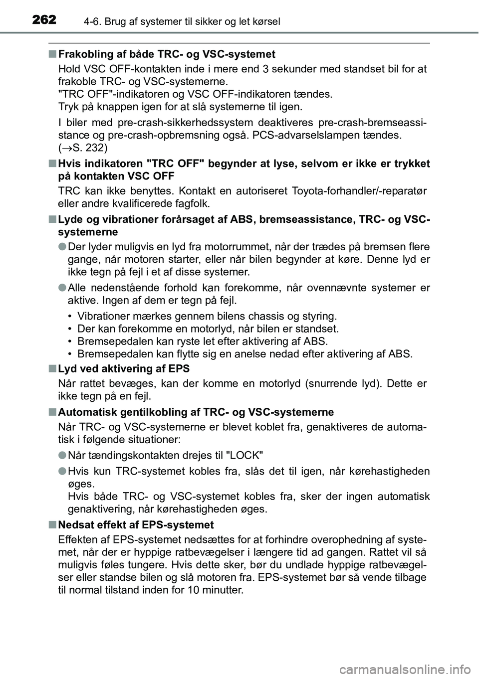 TOYOTA YARIS HATCHBACK 2015  Brugsanvisning (in Danish) 2624-6. Brug af systemer til sikker og let kørsel
■Frakobling af både TRC- og VSC-systemet
Hold VSC OFF-kontakten inde i mere end 3 sekunder med standset bil for at
frakoble TRC- og VSC-systemerne