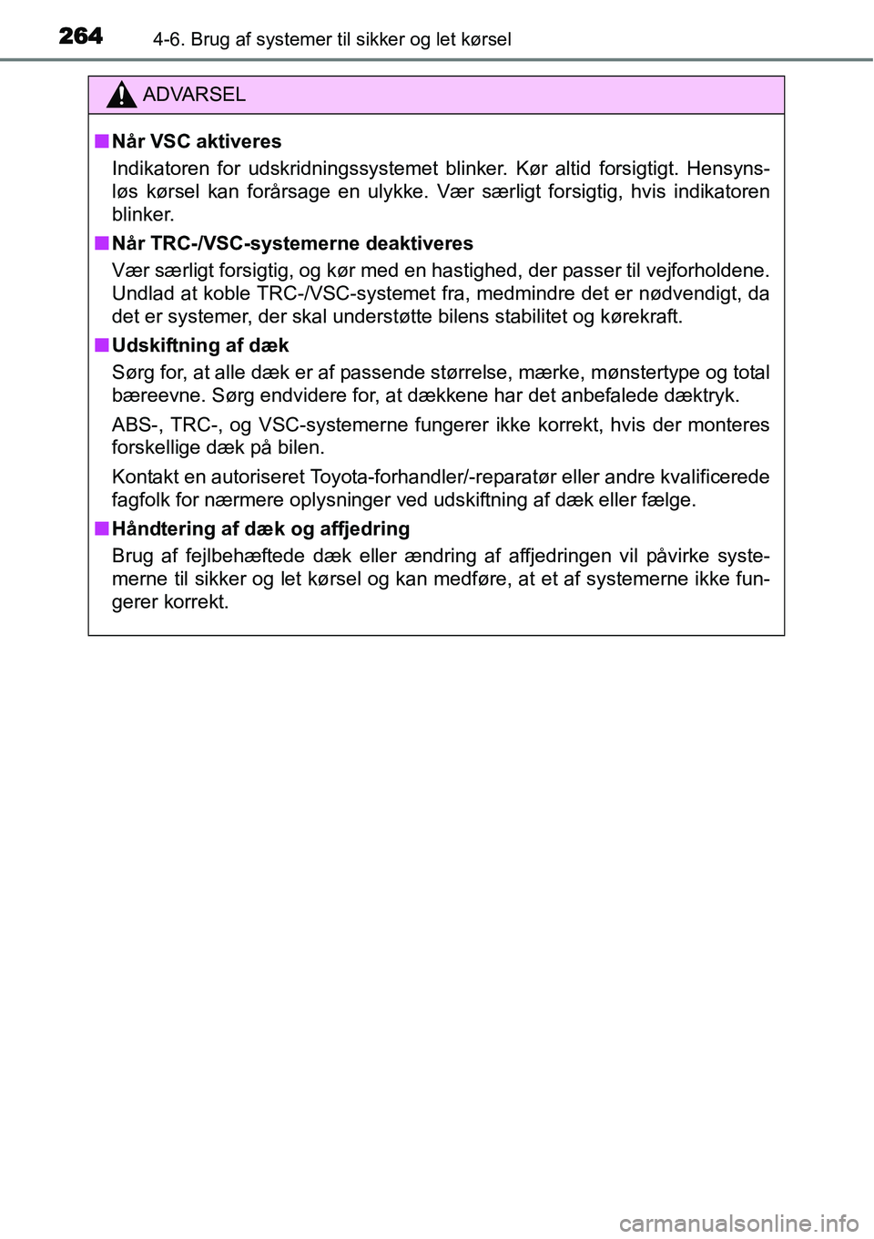 TOYOTA YARIS HATCHBACK 2015  Brugsanvisning (in Danish) 2644-6. Brug af systemer til sikker og let kørsel
ADVARSEL
■Når VSC aktiveres
Indikatoren for udskridningssystemet blinker. Kør altid forsigtigt. Hensyns-
løs kørsel kan forårsage en ulykke. V