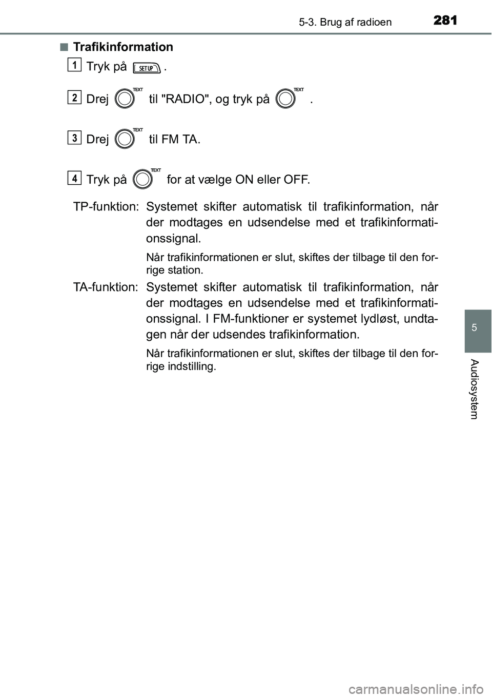 TOYOTA YARIS HATCHBACK 2015  Brugsanvisning (in Danish) 2815-3. Brug af radioen
5
Audiosystem
■Trafikinformation
Tryk på  .
Drej   til "RADIO", og tryk på   .
Drej   til FM TA.
Tryk på   for at vælge ON eller OFF.
TP-funktion: Systemet skifter automa