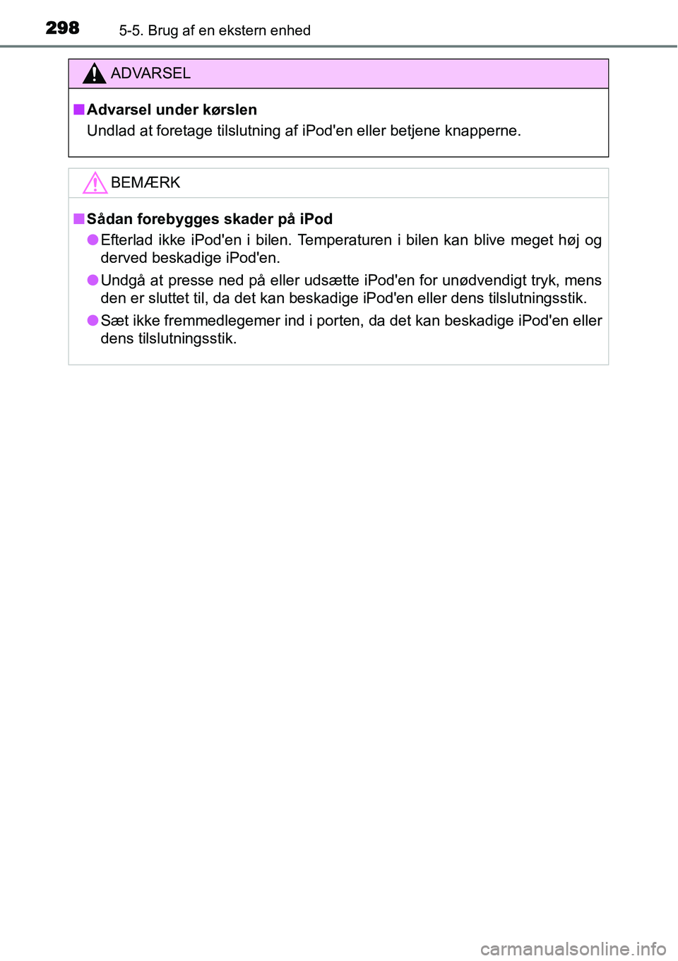TOYOTA YARIS HATCHBACK 2015  Brugsanvisning (in Danish) 2985-5. Brug af en ekstern enhed
ADVARSEL
■Advarsel under kørslen
Undlad at foretage tilslutning af iPoden eller betjene knapperne.
BEMÆRK
■Sådan forebygges skader på iPod
●Efterlad ikke iP