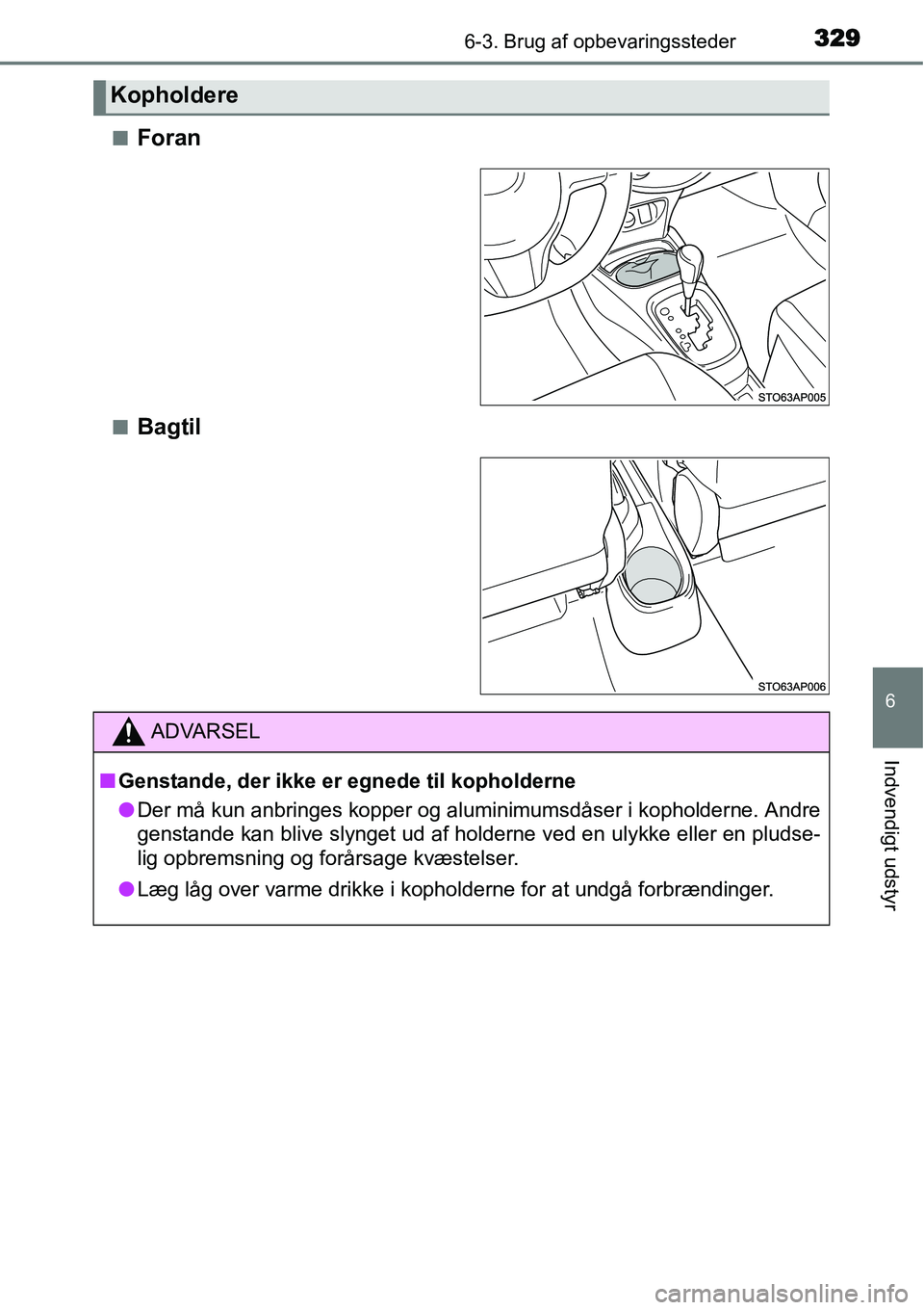 TOYOTA YARIS HATCHBACK 2015  Brugsanvisning (in Danish) 3296-3. Brug af opbevaringssteder
6
Indvendigt udstyr
■Foran
■Bagtil
Kopholdere
ADVARSEL
■Genstande, der ikke er egnede til kopholderne
●Der må kun anbringes kopper og aluminimumsdåser i kop