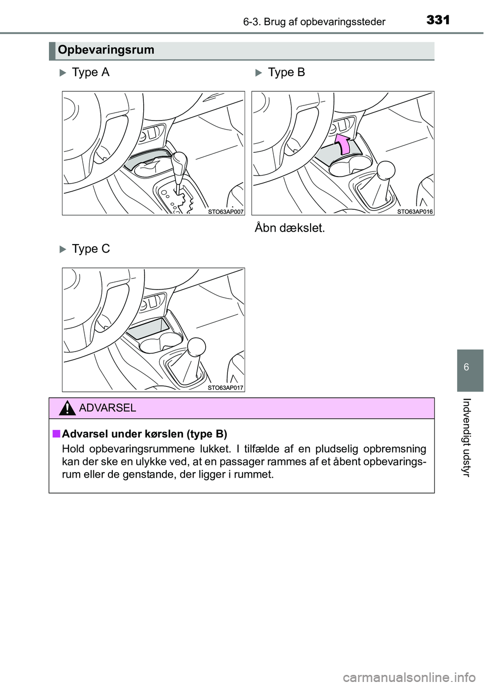 TOYOTA YARIS HATCHBACK 2015  Brugsanvisning (in Danish) 3316-3. Brug af opbevaringssteder
6
Indvendigt udstyr
Opbevaringsrum
�XTy p e  A�XType B
Åbn dækslet.
�XTy p e  C
ADVARSEL
■Advarsel under kørslen (type B)
Hold opbevaringsrummene lukket. I tilf