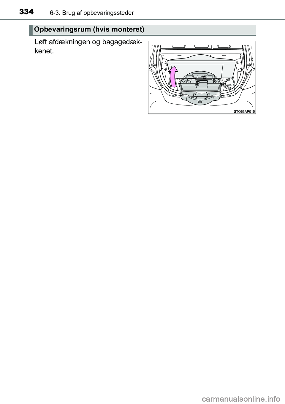 TOYOTA YARIS HATCHBACK 2015  Brugsanvisning (in Danish) 3346-3. Brug af opbevaringssteder
Løft afdækningen og bagagedæk-
kenet.
Opbevaringsrum (hvis monteret) 