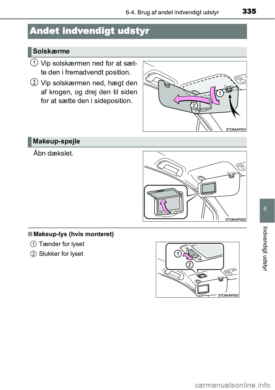 TOYOTA YARIS HATCHBACK 2015  Brugsanvisning (in Danish) 3356-4. Brug af andet indvendigt udstyr
6
Indvendigt udstyr
Andet indvendigt udstyr
Vip solskærmen ned for at sæt-
te den i fremadvendt position.
Vip solskærmen ned, hægt den
af krogen, og drej de