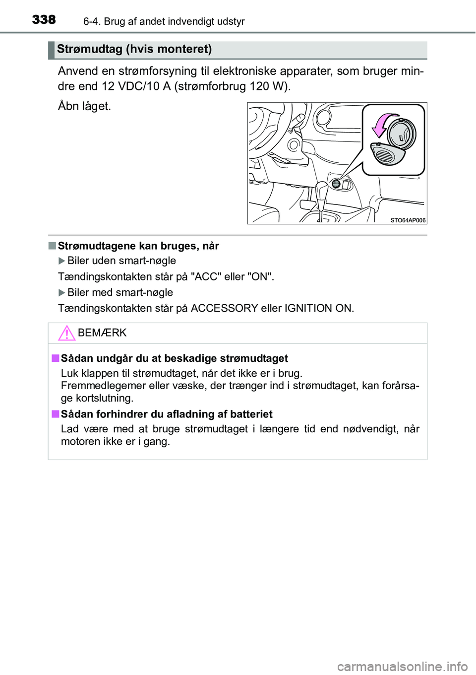 TOYOTA YARIS HATCHBACK 2015  Brugsanvisning (in Danish) 3386-4. Brug af andet indvendigt udstyr
Anvend en strømforsyning til elektroniske apparater, som bruger min-
dre end 12 VDC/10 A (strømforbrug 120 W).
Åbn låget.
■Strømudtagene kan bruges, når