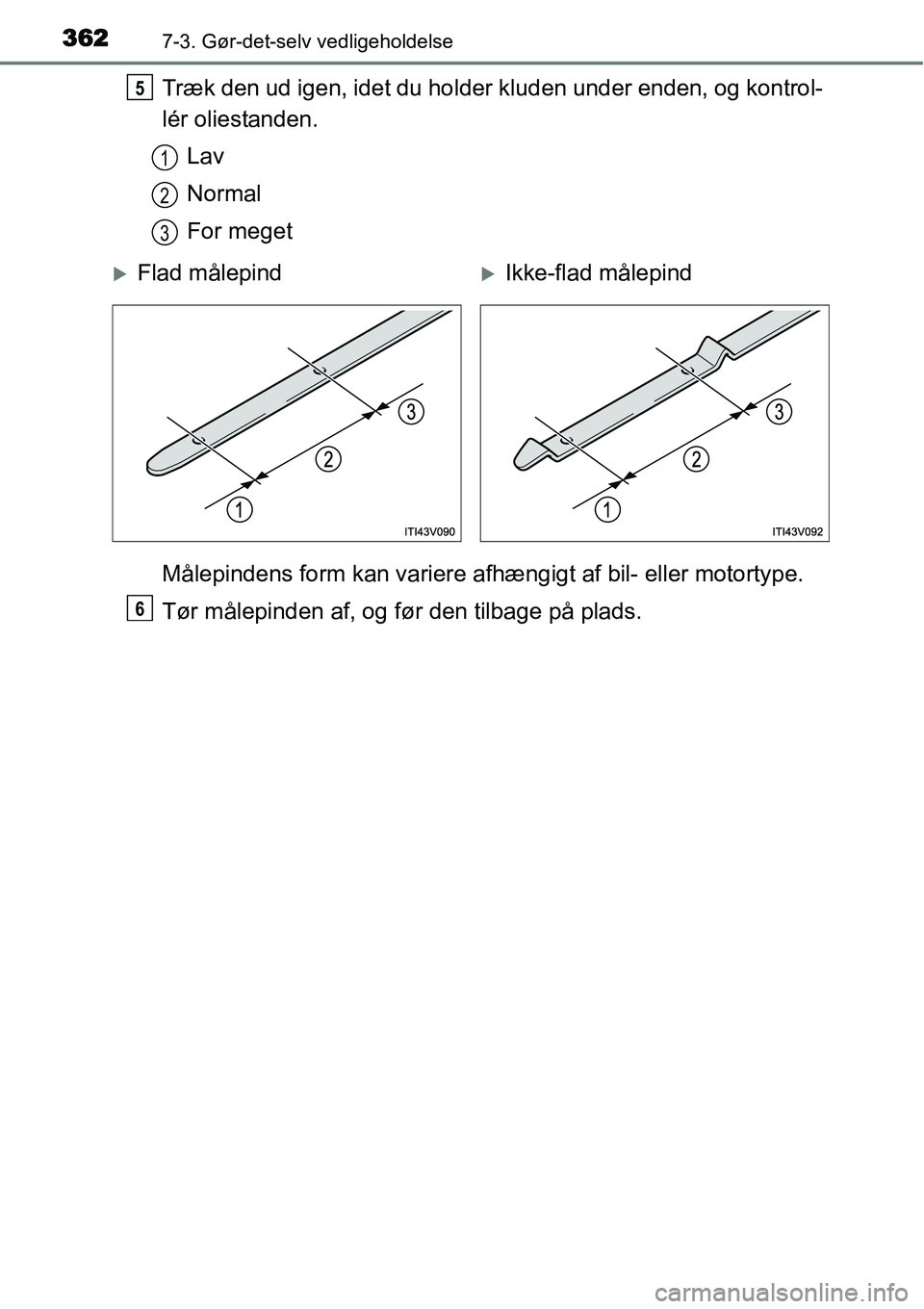 TOYOTA YARIS HATCHBACK 2015  Brugsanvisning (in Danish) 3627-3. Gør-det-selv vedligeholdelse
Træk den ud igen, idet du holder kluden under enden, og kontrol-
lér oliestanden.
Lav
Normal
For meget
Målepindens form kan variere afhængigt af bil- eller mo