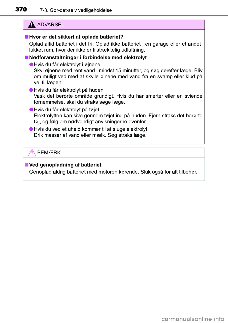 TOYOTA YARIS HATCHBACK 2015  Brugsanvisning (in Danish) 3707-3. Gør-det-selv vedligeholdelse
ADVARSEL
■Hvor er det sikkert at oplade batteriet?
Oplad altid batteriet i det fri. Oplad ikke batteriet i en garage eller et andet
lukket rum, hvor der ikke er