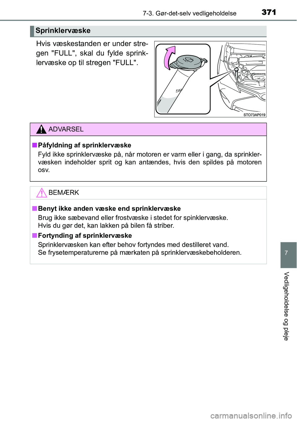 TOYOTA YARIS HATCHBACK 2015  Brugsanvisning (in Danish) 3717-3. Gør-det-selv vedligeholdelse
7
Vedligeholdelse og pleje
Hvis væskestanden er under stre-
gen "FULL", skal du fylde sprink-
lervæske op til stregen "FULL".
Sprinklervæske
ADVARSEL
■Påfyl