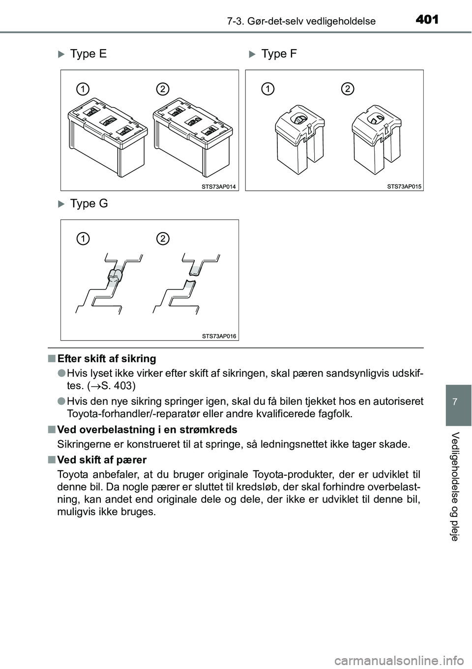 TOYOTA YARIS HATCHBACK 2015  Brugsanvisning (in Danish) 4017-3. Gør-det-selv vedligeholdelse
7
Vedligeholdelse og pleje
■Efter skift af sikring
●Hvis lyset ikke virker efter skift af sikringen, skal pæren sandsynligvis udskif-
tes. (→S. 403)
●Hvi