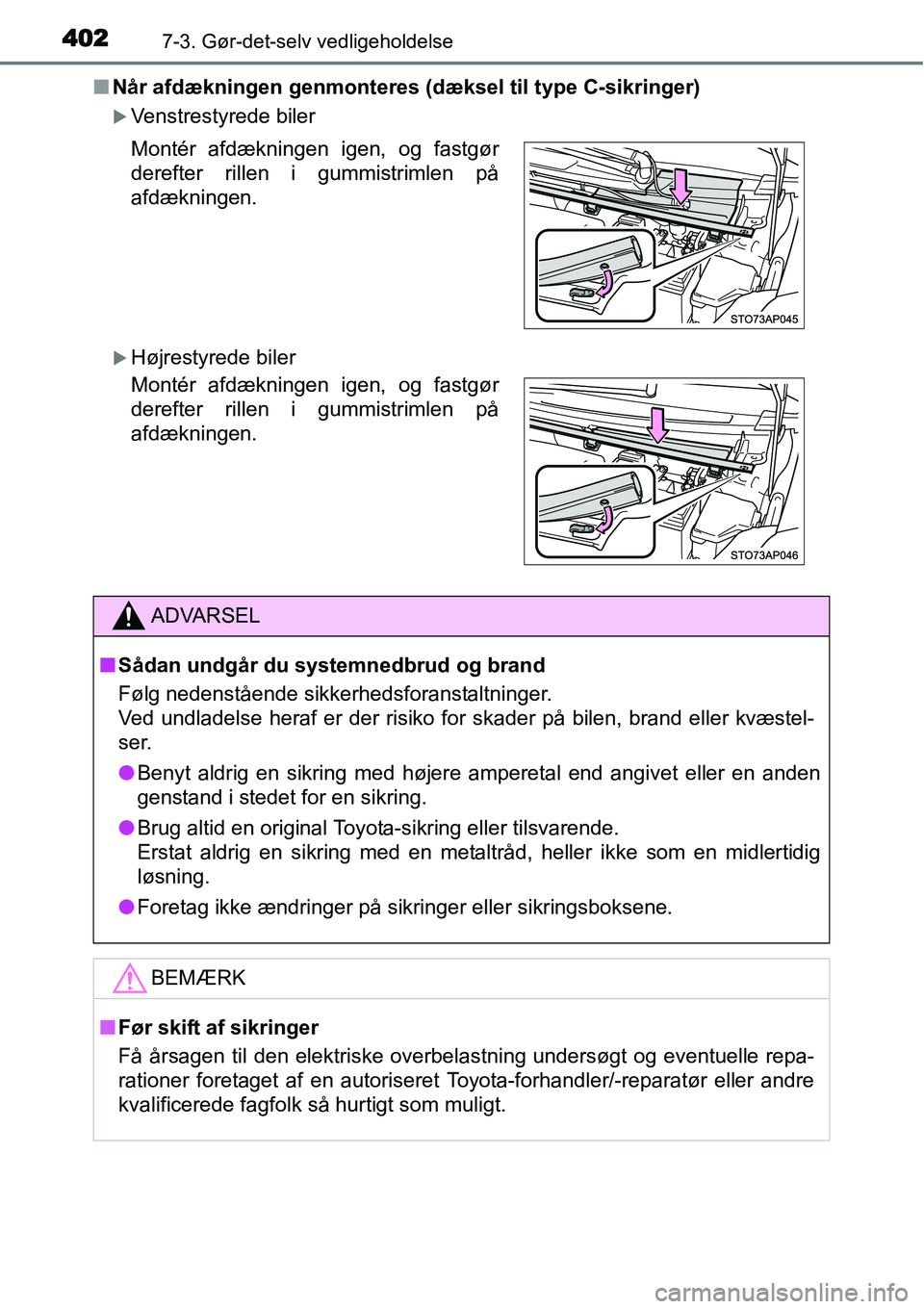 TOYOTA YARIS HATCHBACK 2015  Brugsanvisning (in Danish) 4027-3. Gør-det-selv vedligeholdelse
■Når afdækningen genmonteres (dæksel til type C-sikringer)
�XVenstrestyrede biler
�XHøjrestyrede biler Montér afdækningen igen, og fastgør
derefter rille