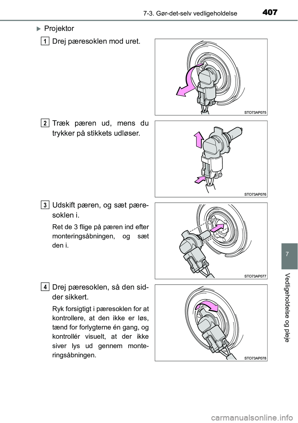 TOYOTA YARIS HATCHBACK 2015  Brugsanvisning (in Danish) 4077-3. Gør-det-selv vedligeholdelse
7
Vedligeholdelse og pleje
�XProjektor
Drej pæresoklen mod uret.
Træk pæren ud, mens du
trykker på stikkets udløser.
Udskift pæren, og sæt pære-
soklen i.