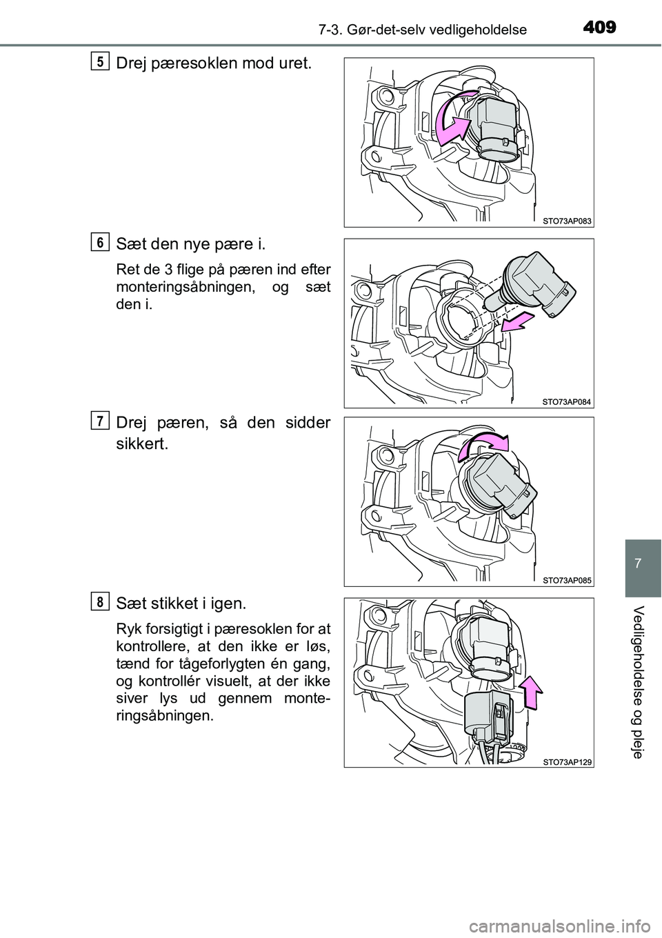 TOYOTA YARIS HATCHBACK 2015  Brugsanvisning (in Danish) 4097-3. Gør-det-selv vedligeholdelse
7
Vedligeholdelse og pleje
Drej pæresoklen mod uret.
Sæt den nye pære i.
Ret de 3 flige på pæren ind efter
monteringsåbningen, og sæt
den i.
Drej pæren, s
