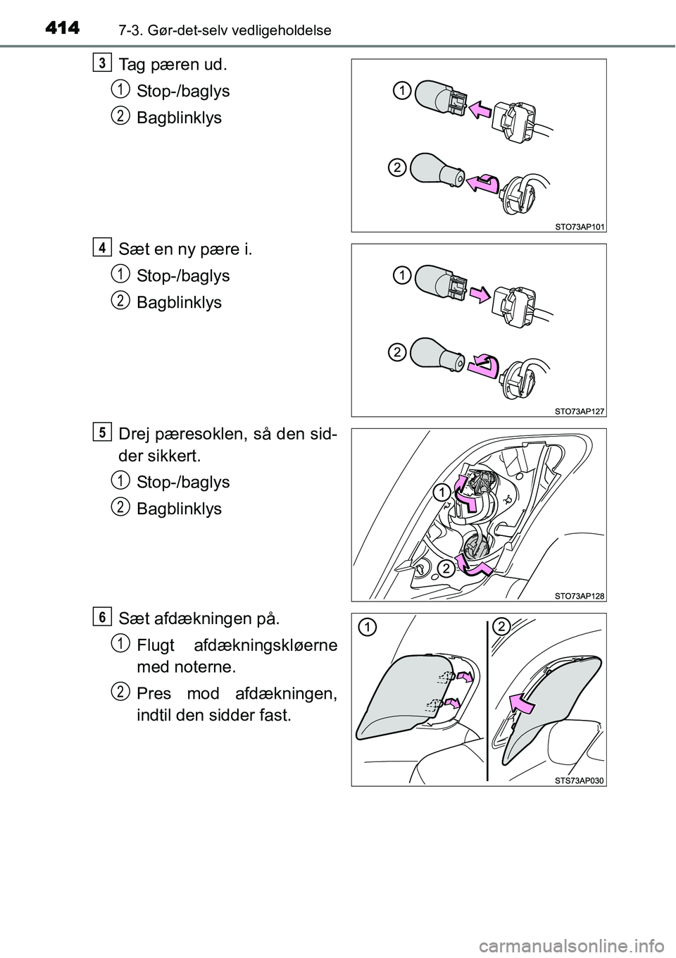TOYOTA YARIS HATCHBACK 2015  Brugsanvisning (in Danish) 4147-3. Gør-det-selv vedligeholdelse
Tag pæren ud.
Stop-/baglys
Bagblinklys
Sæt en ny pære i.
Stop-/baglys
Bagblinklys
Drej pæresoklen, så den sid-
der sikkert.
Stop-/baglys
Bagblinklys
Sæt afd