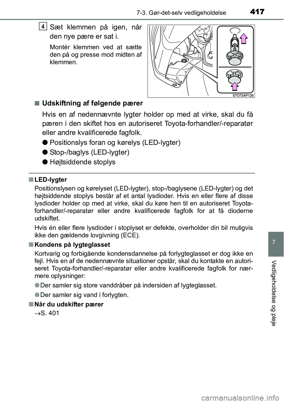 TOYOTA YARIS HATCHBACK 2015  Brugsanvisning (in Danish) 4177-3. Gør-det-selv vedligeholdelse
7
Vedligeholdelse og pleje
Sæt klemmen på igen, når
den nye pære er sat i.
Montér klemmen ved at sætte
den på og presse mod midten af
klemmen.
■
Udskiftn