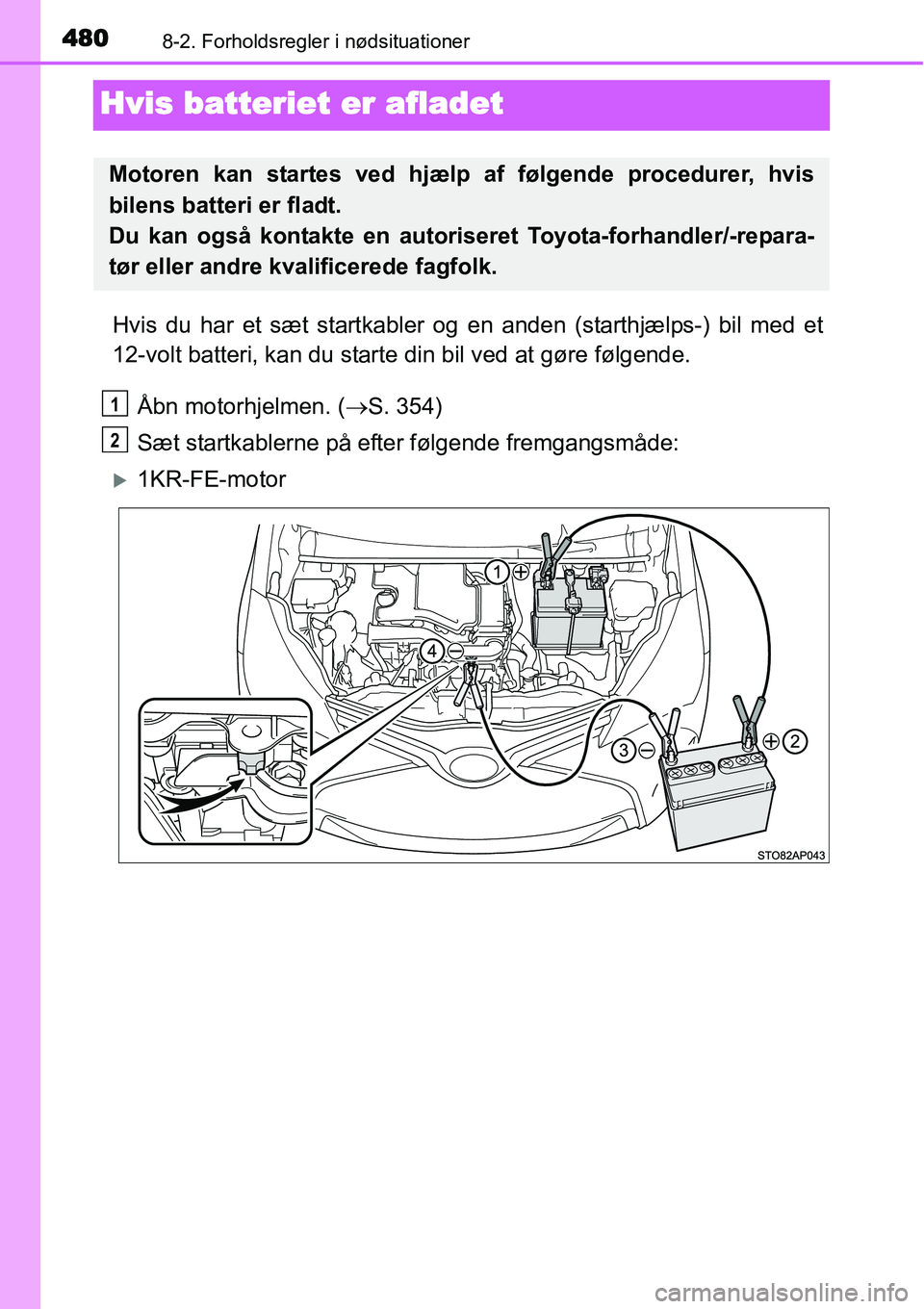 TOYOTA YARIS HATCHBACK 2015  Brugsanvisning (in Danish) 4808-2. Forholdsregler i nødsituationer
Hvis batteriet er afladet
Hvis du har et sæt startkabler og en anden (starthjælps-) bil med et
12-volt batteri, kan du starte din bil ved at gøre følgende.
