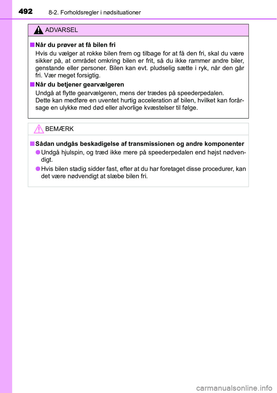 TOYOTA YARIS HATCHBACK 2015  Brugsanvisning (in Danish) 4928-2. Forholdsregler i nødsituationer
ADVARSEL
■Når du prøver at få bilen fri
Hvis du vælger at rokke bilen frem og tilbage for at få den fri, skal du være
sikker på, at området omkring b