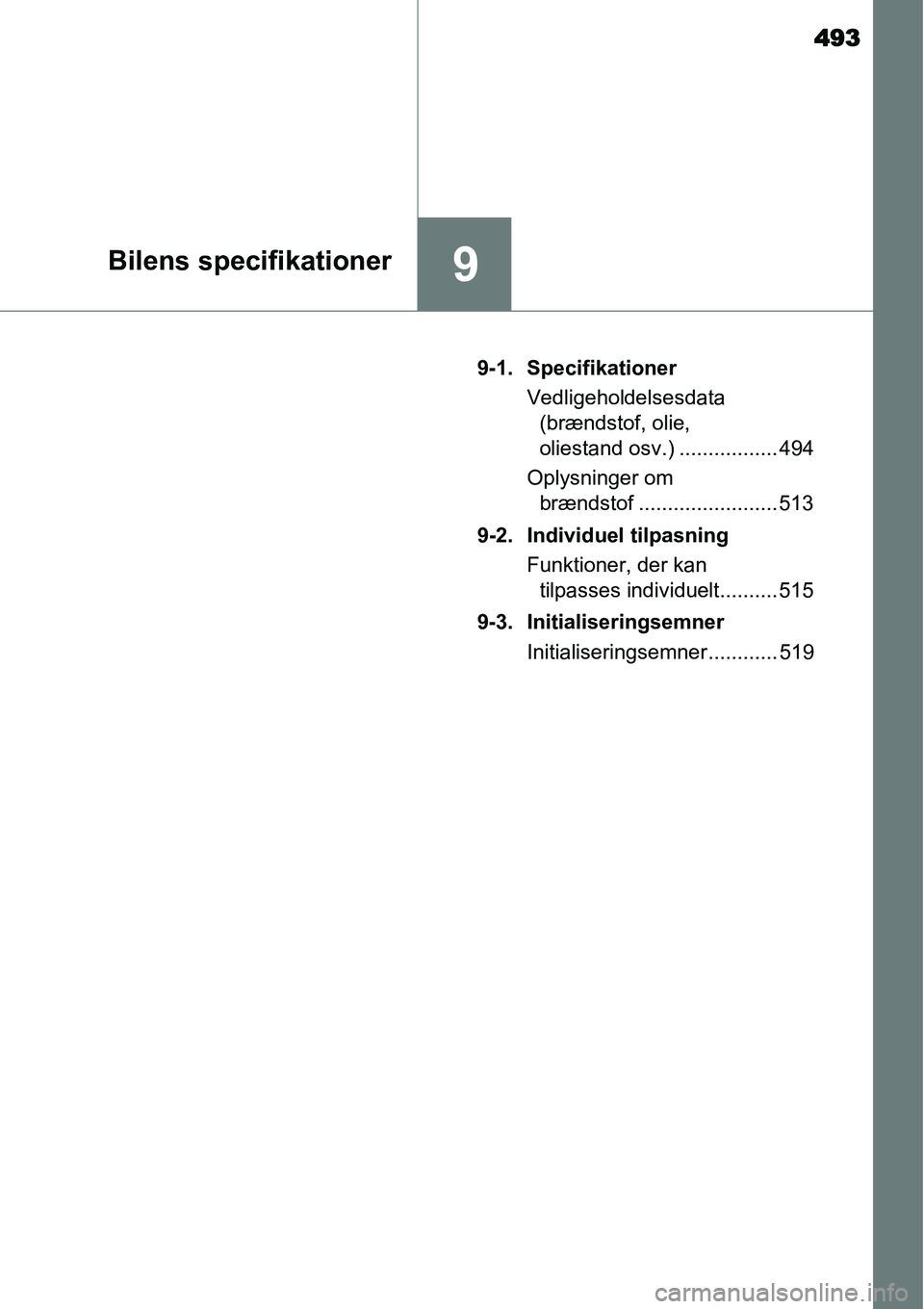 TOYOTA YARIS HATCHBACK 2015  Brugsanvisning (in Danish) 493
9Bilens specifikationer
9-1. Specifikationer
Vedligeholdelsesdata 
(brændstof, olie, 
oliestand osv.) ................. 494
Oplysninger om 
brændstof ........................ 513
9-2. Individuel