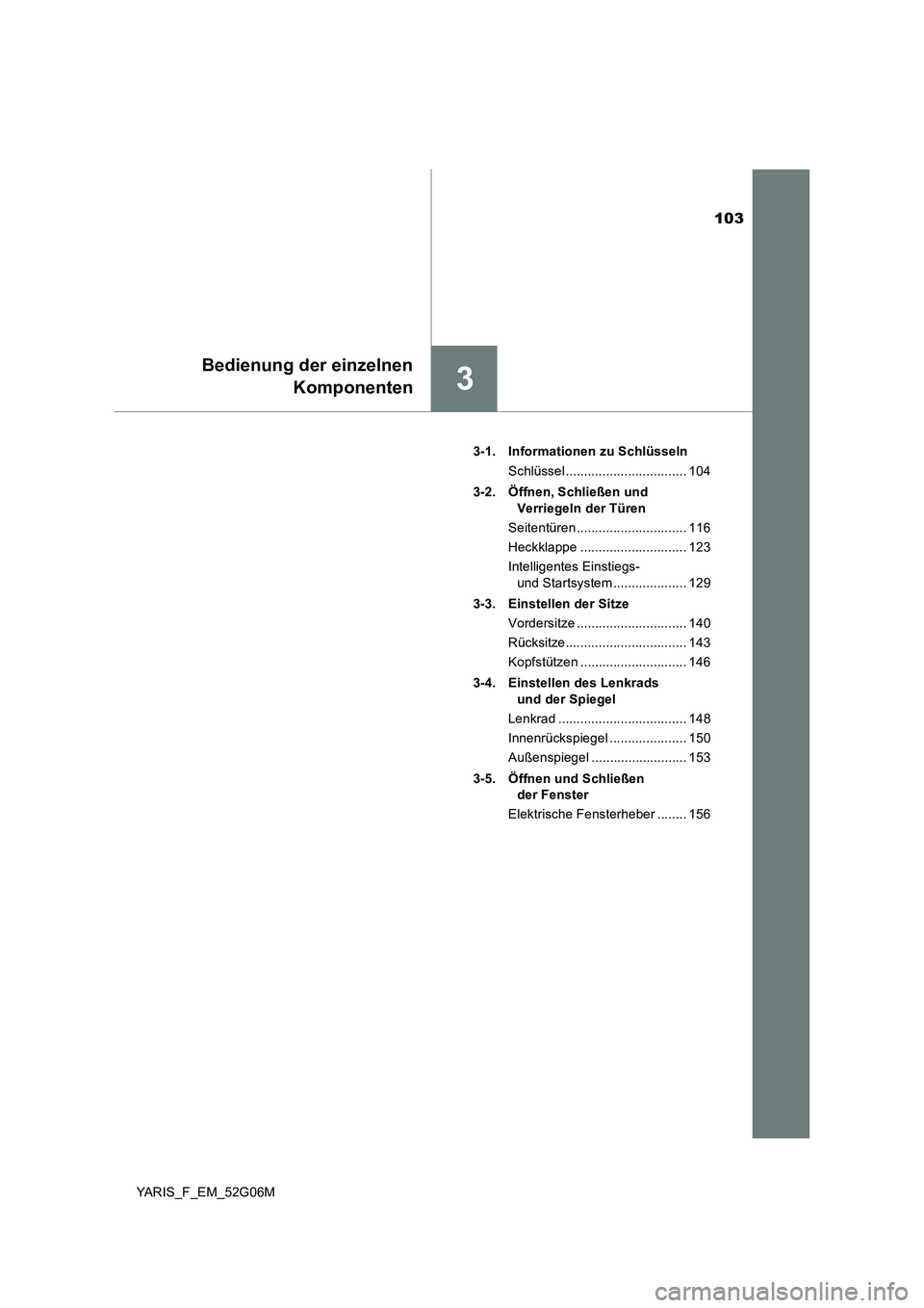 TOYOTA YARIS HATCHBACK 2015  Betriebsanleitungen (in German) 103
3
Bedienung der einzelnen 
Komponenten
YARIS_F_EM_52G06M 
3-1. Informationen zu Schlüsseln 
Schlüssel ................................. 104 
3-2. Öffnen, Schließen und  
Verriegeln der Türen 