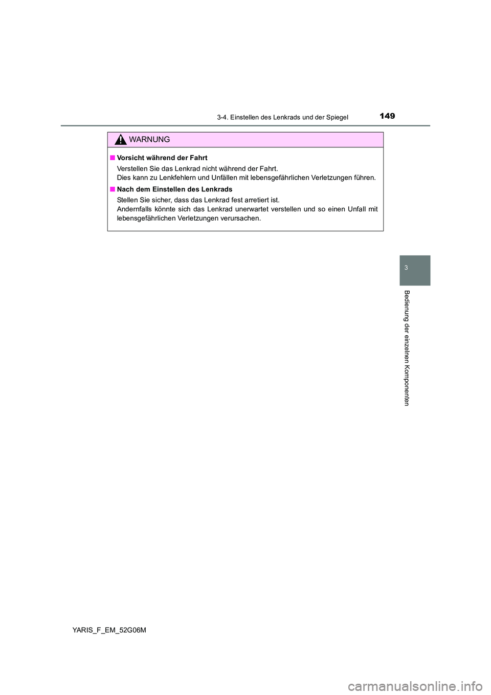 TOYOTA YARIS HATCHBACK 2015  Betriebsanleitungen (in German) 1493-4. Einstellen des Lenkrads und der Spiegel
3
Bedienung der einzelnen Komponenten
YARIS_F_EM_52G06M
WARNUNG
■Vorsicht während der Fahrt 
Verstellen Sie das Lenkrad nicht während der Fahrt. 
Di