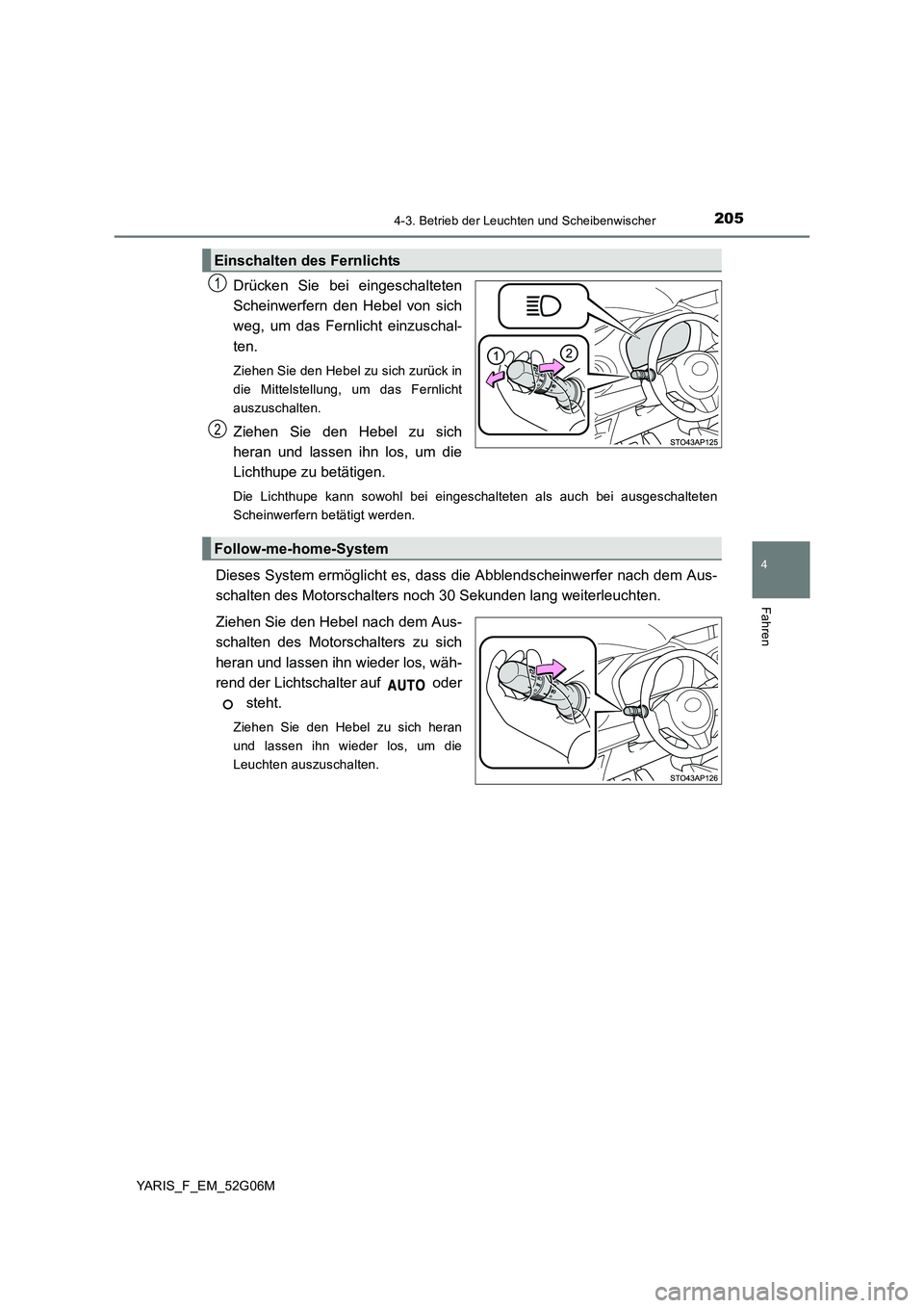 TOYOTA YARIS HATCHBACK 2015  Betriebsanleitungen (in German) 2054-3. Betrieb der Leuchten und Scheibenwischer
4
Fahren
YARIS_F_EM_52G06M
Drücken Sie bei eingeschalteten 
Scheinwerfern den Hebel von sich
weg, um das Fernlicht einzuschal- 
ten. 
Ziehen Sie den H