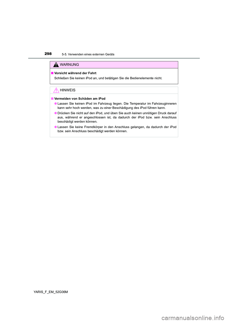 TOYOTA YARIS HATCHBACK 2015  Betriebsanleitungen (in German) 2985-5. Verwenden eines externen Geräts
YARIS_F_EM_52G06M
WARNUNG
■Vorsicht während der Fahrt 
Schließen Sie keinen iPod an, und betätigen Sie die Bedienelemente nicht.
HINWEIS
■ Vermeiden von