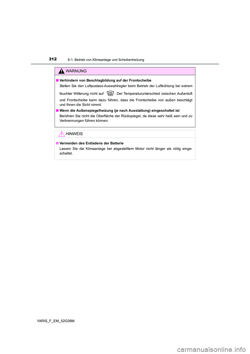 TOYOTA YARIS HATCHBACK 2015  Betriebsanleitungen (in German) 3126-1. Betrieb von Klimaanlage und Scheibenheizung
YARIS_F_EM_52G06M
WARNUNG
■Verhindern von Beschlagbildung auf der Frontscheibe 
Stellen Sie den Luftauslass-Auswahlregler beim Betrieb der Luftkü