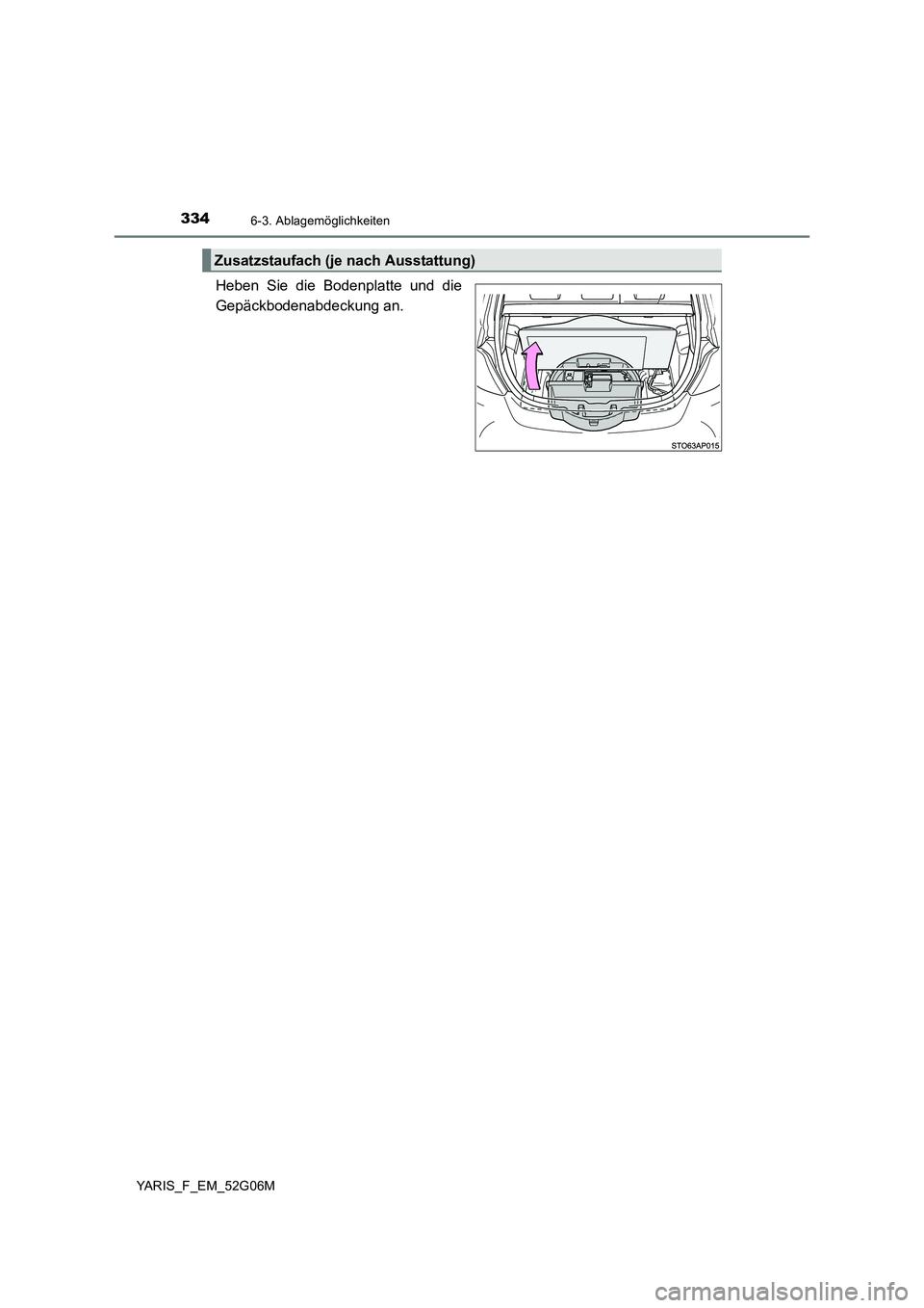 TOYOTA YARIS HATCHBACK 2015  Betriebsanleitungen (in German) 3346-3. Ablagemöglichkeiten
YARIS_F_EM_52G06M
Heben Sie die Bodenplatte und die 
Gepäckbodenabdeckung an.
Zusatzstaufach (je nach Ausstattung) 