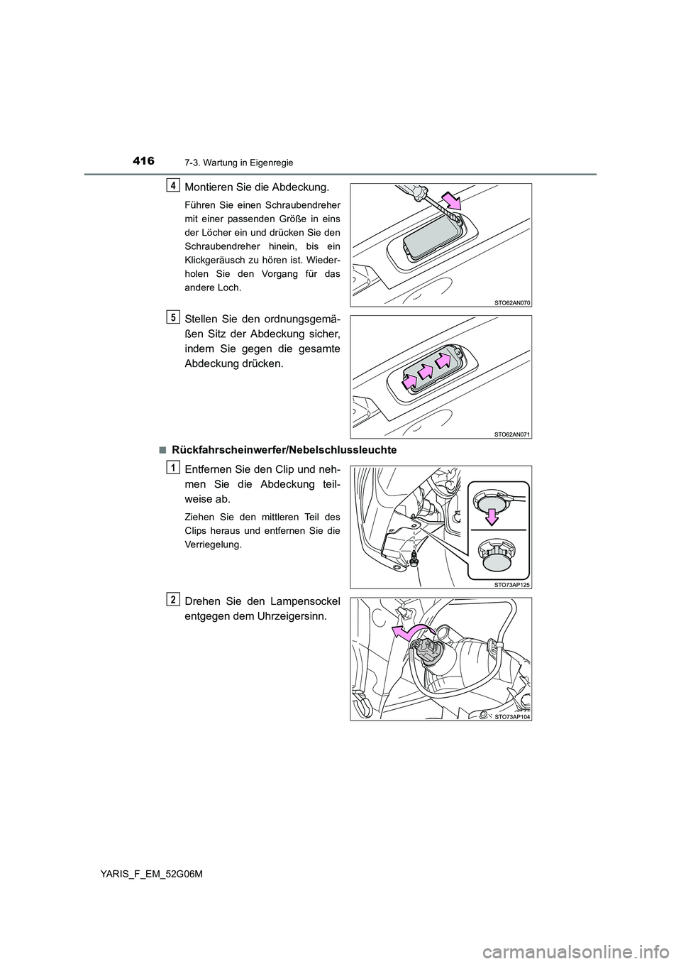 TOYOTA YARIS HATCHBACK 2015  Betriebsanleitungen (in German) 4167-3. Wartung in Eigenregie
YARIS_F_EM_52G06M
Montieren Sie die Abdeckung.
Führen Sie einen Schraubendreher 
mit einer passenden Größe in eins
der Löcher ein und drücken Sie den
Schraubendreher