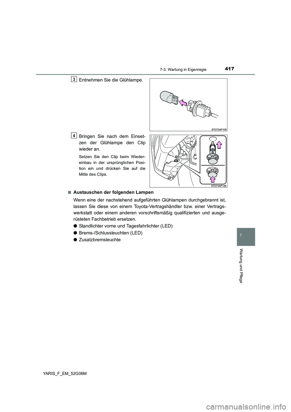 TOYOTA YARIS HATCHBACK 2015  Betriebsanleitungen (in German) 4177-3. Wartung in Eigenregie
7
Wartung und Pflege
YARIS_F_EM_52G06M
Entnehmen Sie die Glühlampe. 
Bringen Sie nach dem Einset- 
zen der Glühlampe den Clip 
wieder an.
Setzen Sie den Clip beim Wiede