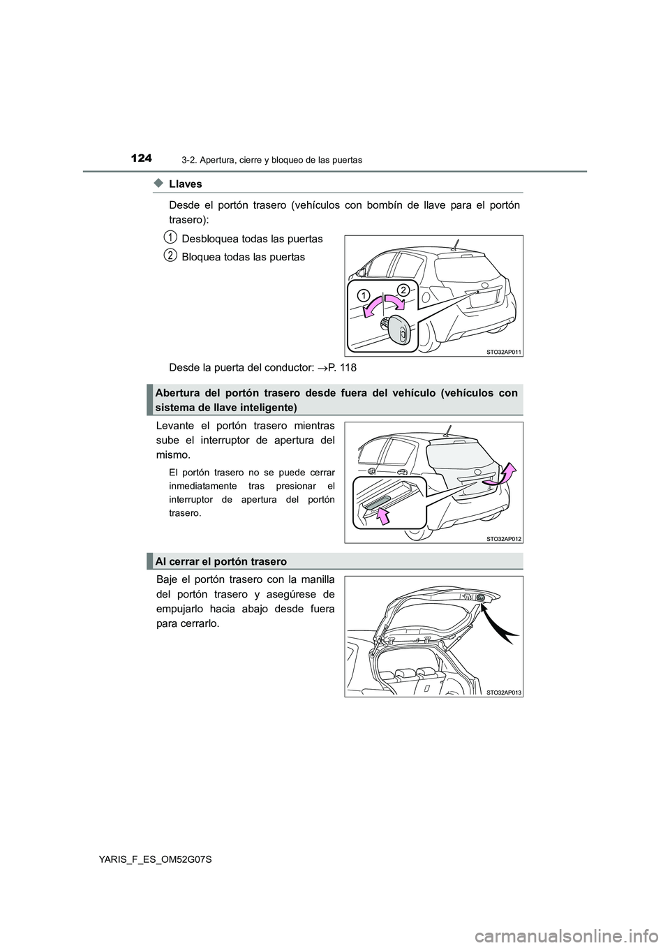 TOYOTA YARIS HATCHBACK 2015  Manual del propietario (in Spanish) 1243-2. Apertura, cierre y bloqueo de las puertas
YARIS_F_ES_OM52G07S
◆Llaves 
Desde el portón trasero (vehículos con bombín de llave para el portón 
trasero): 
Desbloquea todas las puertas 
Blo