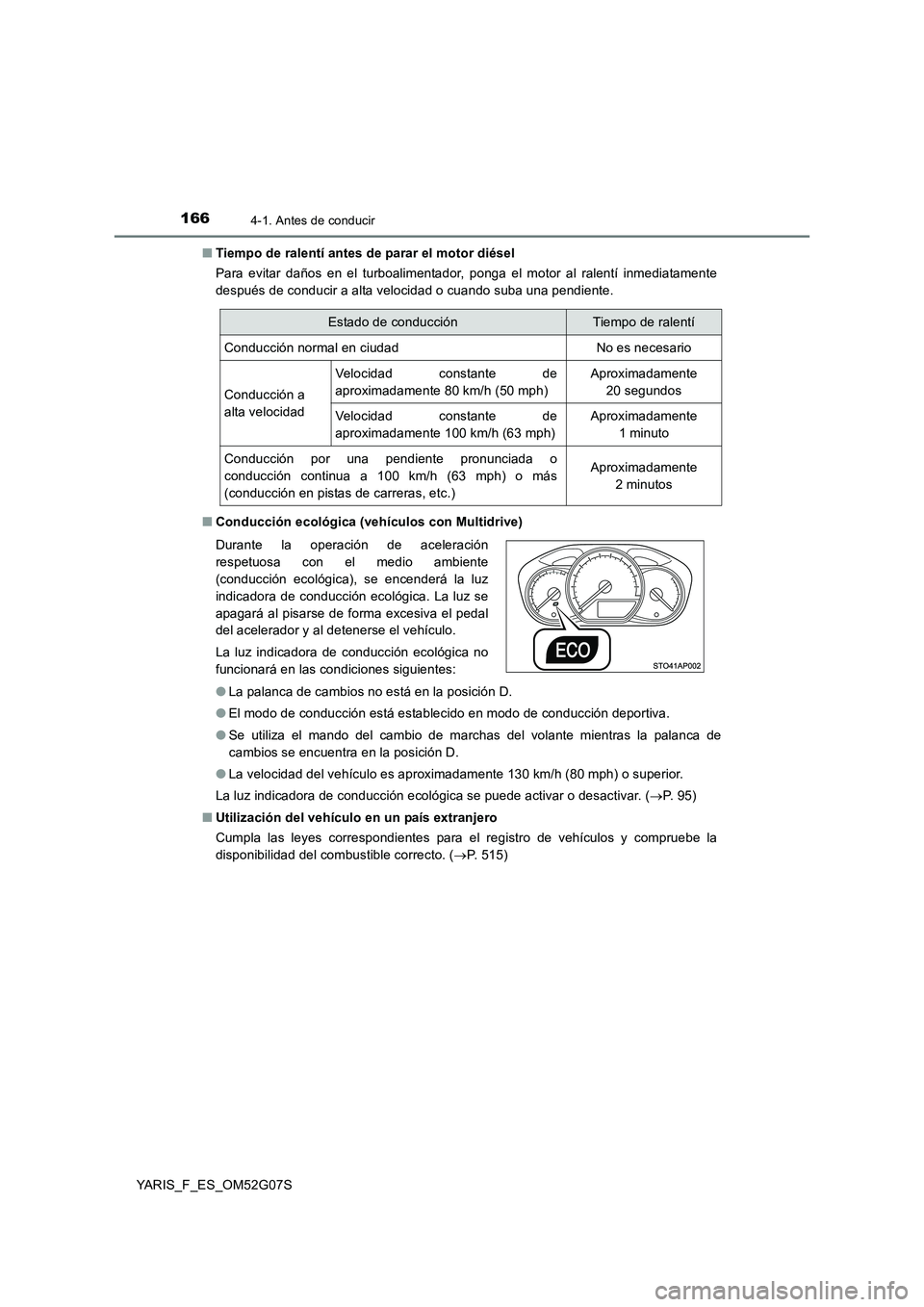 TOYOTA YARIS HATCHBACK 2015  Manual del propietario (in Spanish) 1664-1. Antes de conducir
YARIS_F_ES_OM52G07S 
■ Tiempo de ralentí antes de parar el motor diésel 
Para evitar daños en el turboalimentador, ponga el motor al ralentí inmediatamente 
después de