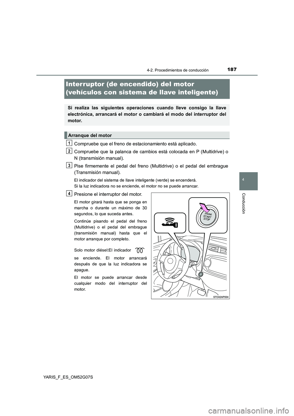 TOYOTA YARIS HATCHBACK 2015  Manual del propietario (in Spanish) 187
4
4-2. Procedimientos de conducción
Conducción
YARIS_F_ES_OM52G07S
Interruptor (de encendido) del motor  
(vehículos con sistema de llave inteligente)
Compruebe que el freno de estacionamiento 