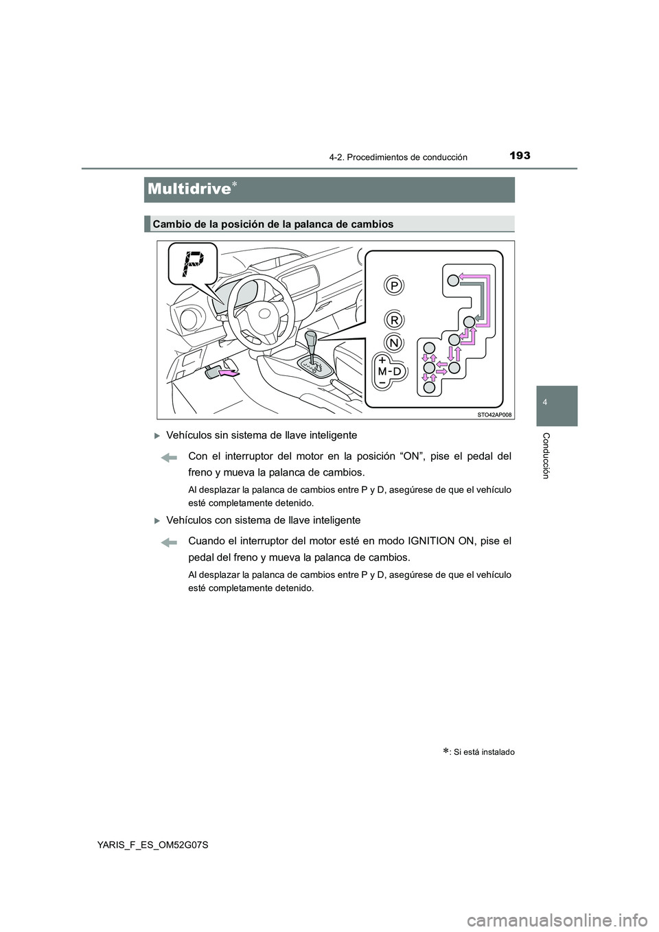 TOYOTA YARIS HATCHBACK 2015  Manual del propietario (in Spanish) 193
4
4-2. Procedimientos de conducción
Conducción
YARIS_F_ES_OM52G07S
Multidrive
Vehículos sin sistema de llave inteligente 
Con el interruptor del motor en la posición “ON”, pise el pe