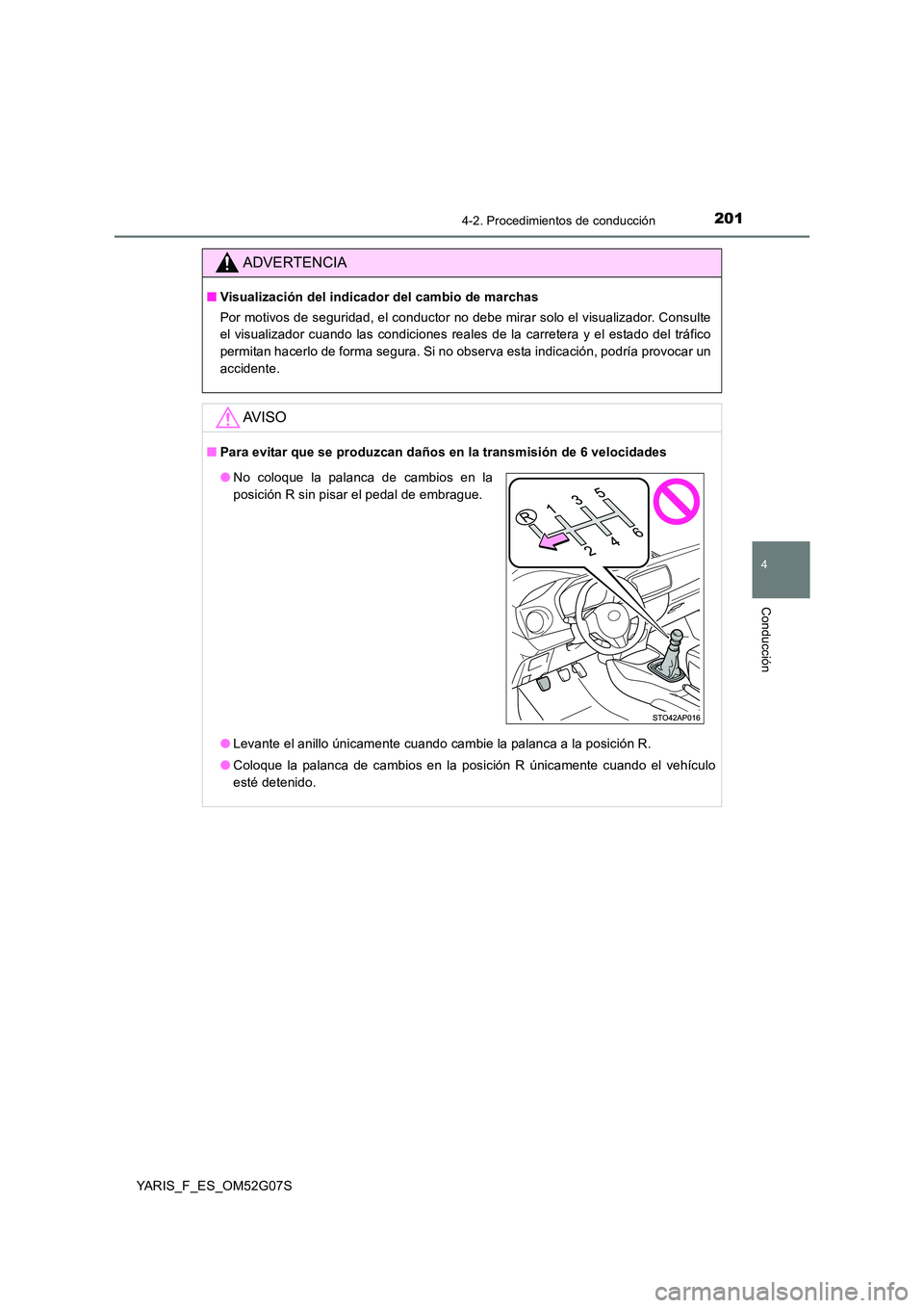 TOYOTA YARIS HATCHBACK 2015  Manual del propietario (in Spanish) 2014-2. Procedimientos de conducción
4
Conducción
YARIS_F_ES_OM52G07S
ADVERTENCIA
■Visualización del indicador del cambio de marchas 
Por motivos de seguridad, el conductor no debe mirar solo el 