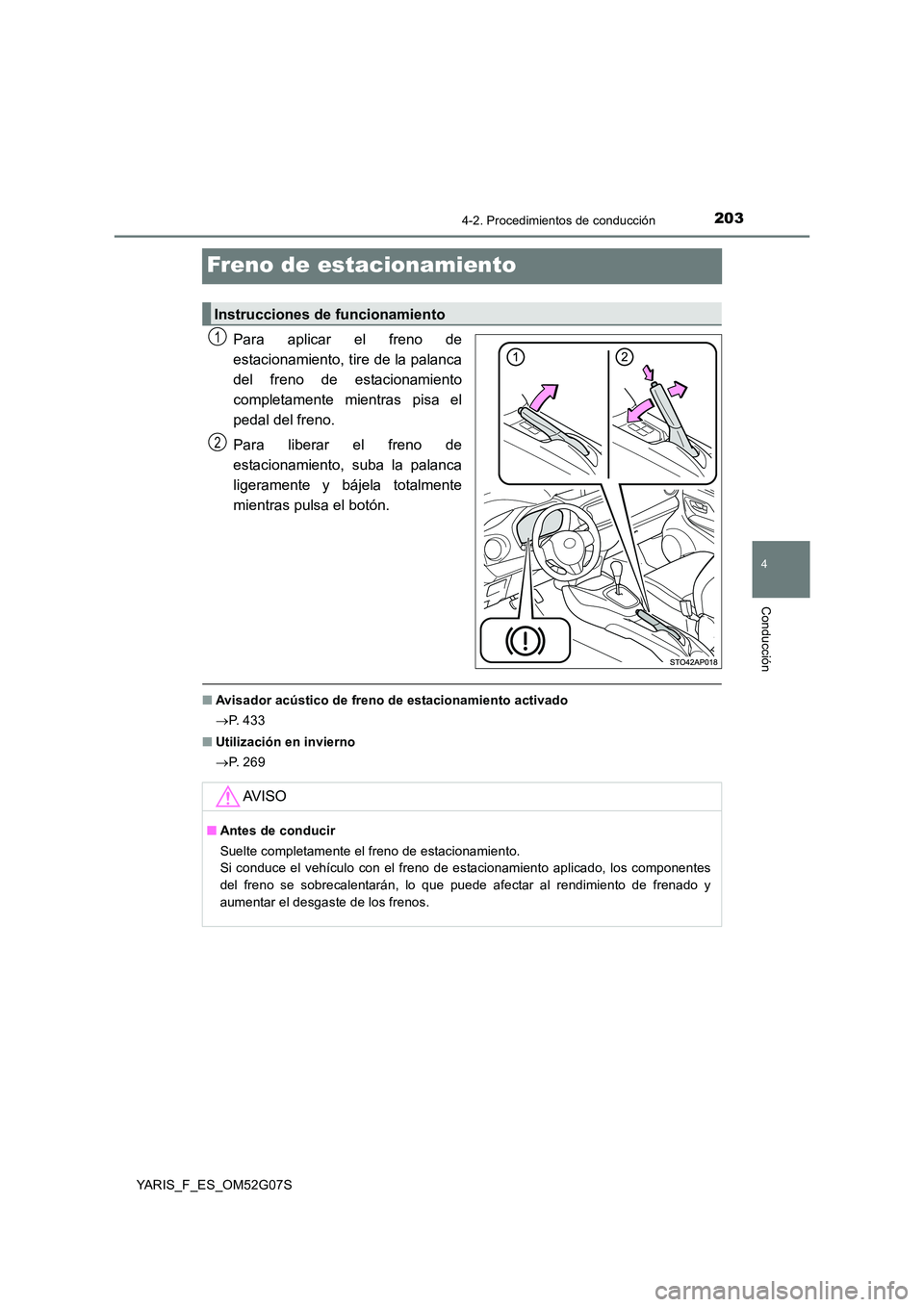 TOYOTA YARIS HATCHBACK 2015  Manual del propietario (in Spanish) 203
4
4-2. Procedimientos de conducción
Conducción
YARIS_F_ES_OM52G07S
Freno de estacionamiento
Para aplicar el freno de 
estacionamiento, tire de la palanca
del freno de estacionamiento 
completame