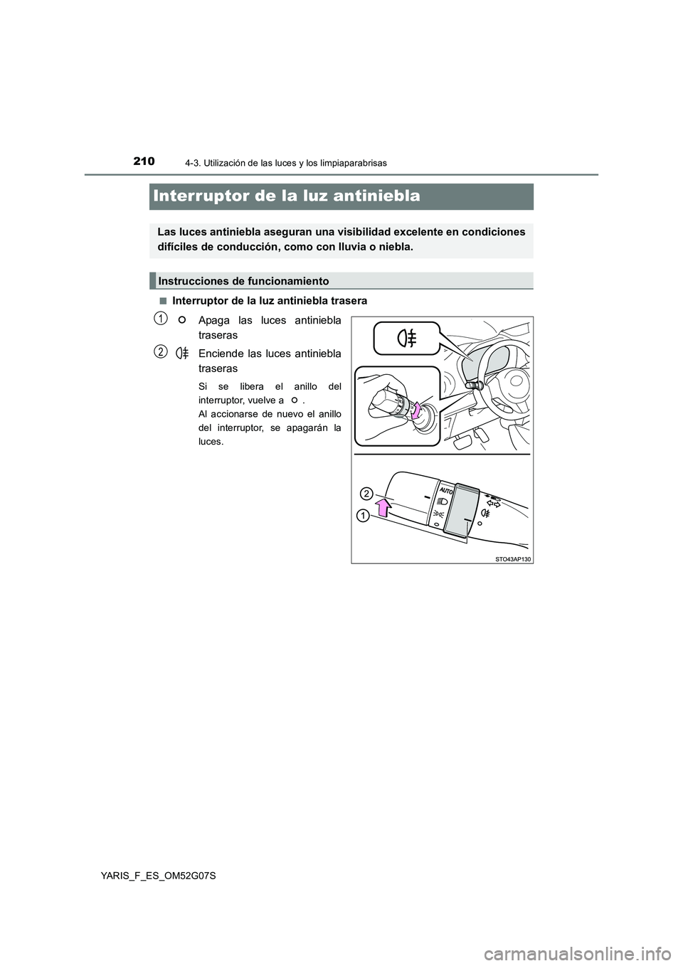TOYOTA YARIS HATCHBACK 2015  Manual del propietario (in Spanish) 2104-3. Utilización de las luces y los limpiaparabrisas
YARIS_F_ES_OM52G07S
Interruptor de la luz antiniebla
■Interruptor de la luz antiniebla trasera 
Apaga las luces antiniebla 
traseras 
Enciend