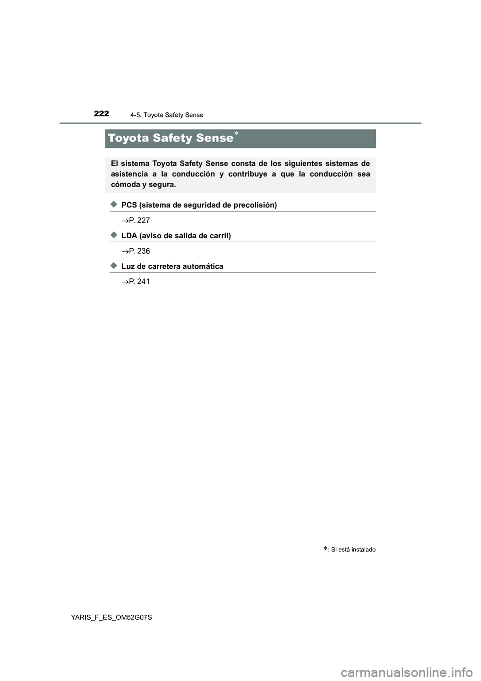 TOYOTA YARIS HATCHBACK 2015  Manual del propietario (in Spanish) 2224-5. Toyota Safety Sense
YARIS_F_ES_OM52G07S
Toyota Safety Sense
◆PCS (sistema de seguridad de precolisión) 
 P. 227
◆LDA (aviso de salida de carril) 
 P. 236
◆Luz de carretera auto