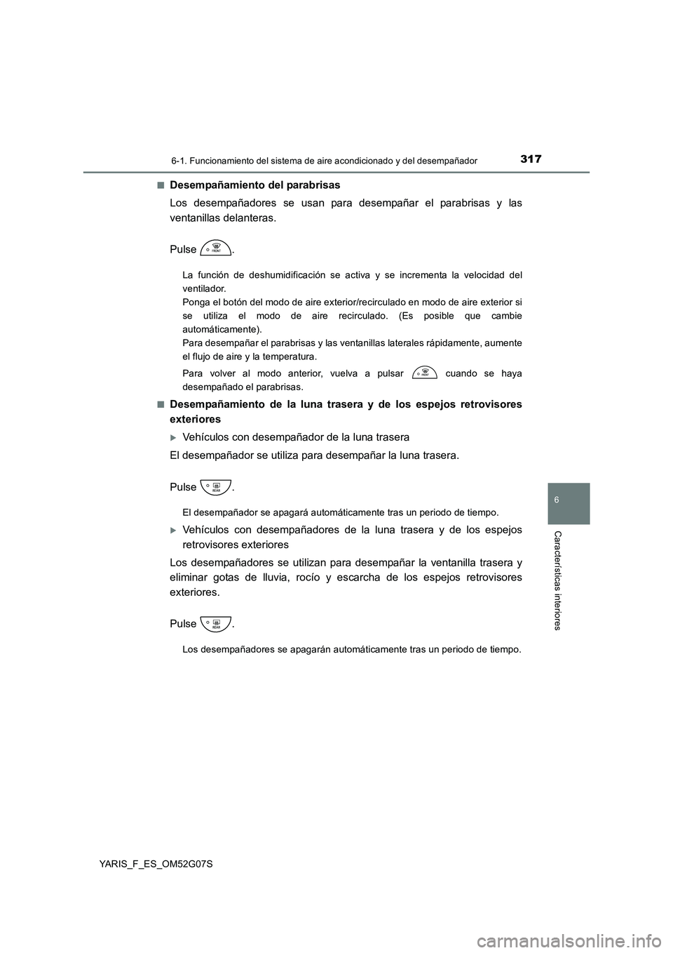 TOYOTA YARIS HATCHBACK 2015  Manual del propietario (in Spanish) 3176-1. Funcionamiento del sistema de aire acondicionado y del desempañador
6
Características interiores
YARIS_F_ES_OM52G07S 
■Desempañamiento del parabrisas 
Los desempañadores se usan para des