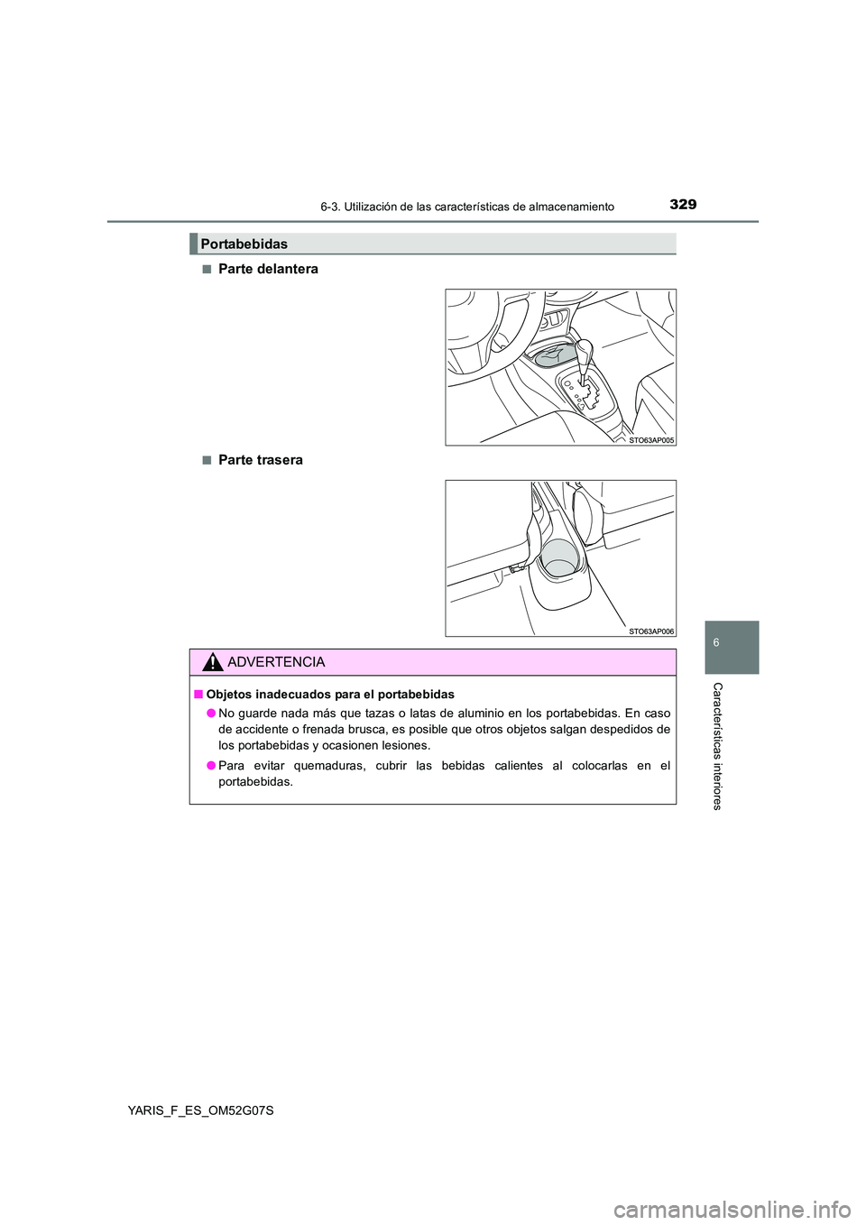 TOYOTA YARIS HATCHBACK 2015  Manual del propietario (in Spanish) 3296-3. Utilización de las características de almacenamiento
6
Características interiores
YARIS_F_ES_OM52G07S 
■Parte delantera
■Parte trasera
Portabebidas
ADVERTENCIA
■ Objetos inadecuados p