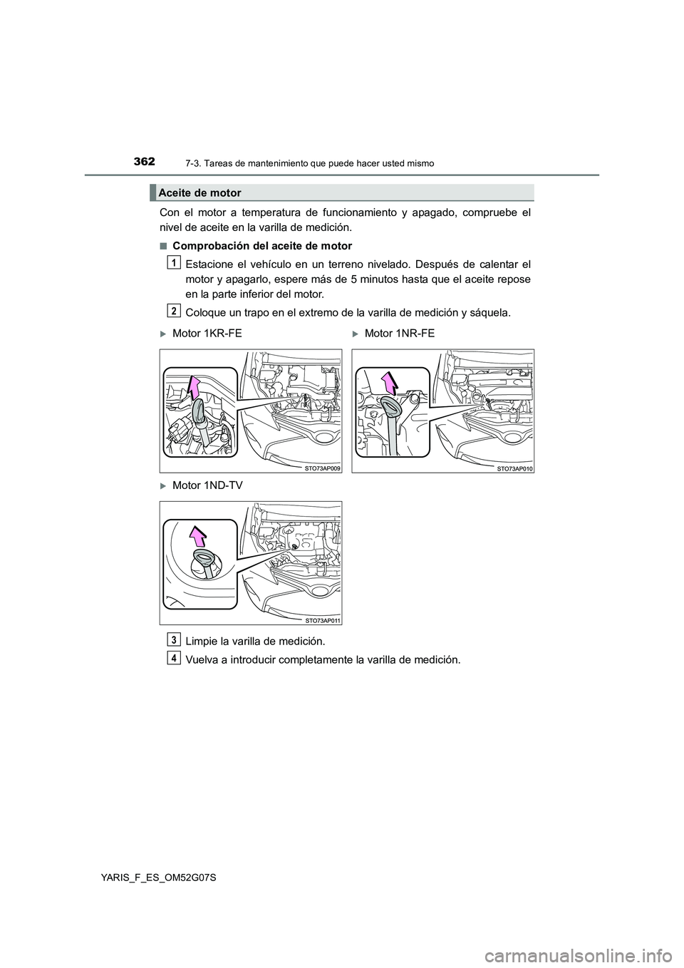 TOYOTA YARIS HATCHBACK 2015  Manual del propietario (in Spanish) 3627-3. Tareas de mantenimiento que puede hacer usted mismo
YARIS_F_ES_OM52G07S
Con el motor a temperatura de funcionamiento y apagado, compruebe el 
nivel de aceite en la varilla de medición.
■Com