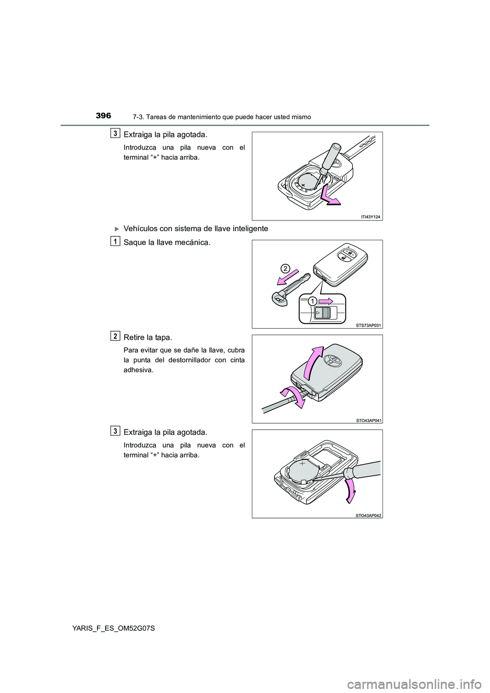 TOYOTA YARIS HATCHBACK 2015  Manual del propietario (in Spanish) 3967-3. Tareas de mantenimiento que puede hacer usted mismo
YARIS_F_ES_OM52G07S
Extraiga la pila agotada.
Introduzca una pila nueva con el 
terminal “+” hacia arriba.
Vehículos con sistema de 