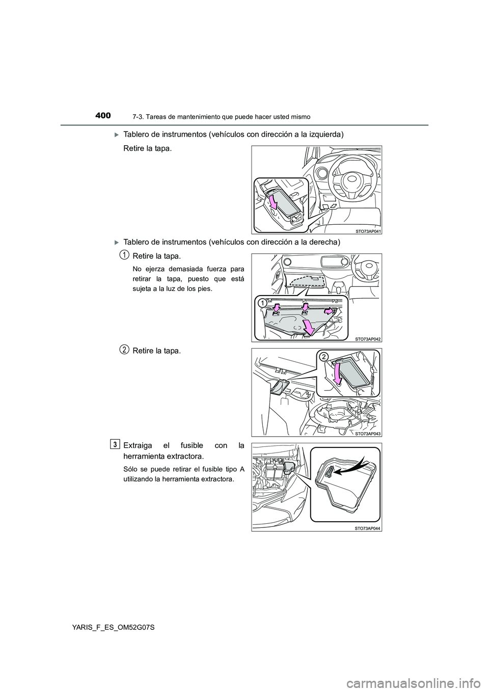 TOYOTA YARIS HATCHBACK 2015  Manual del propietario (in Spanish) 4007-3. Tareas de mantenimiento que puede hacer usted mismo
YARIS_F_ES_OM52G07S
Tablero de instrumentos (vehículos con dirección a la izquierda) 
Retire la tapa.
Tablero de instrumentos (vehí