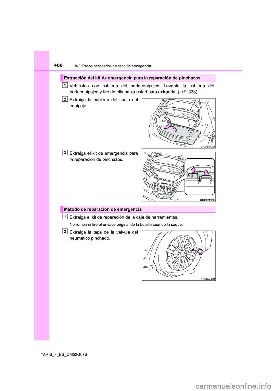TOYOTA YARIS HATCHBACK 2015  Manual del propietario (in Spanish) 4668-2. Pasos necesarios en caso de emergencia
YARIS_F_ES_OM52G07S
Vehículos con cubierta del portaequipajes: Levante la cubierta del 
portaequipajes y tire de ella hacia usted para extraerla. ( P