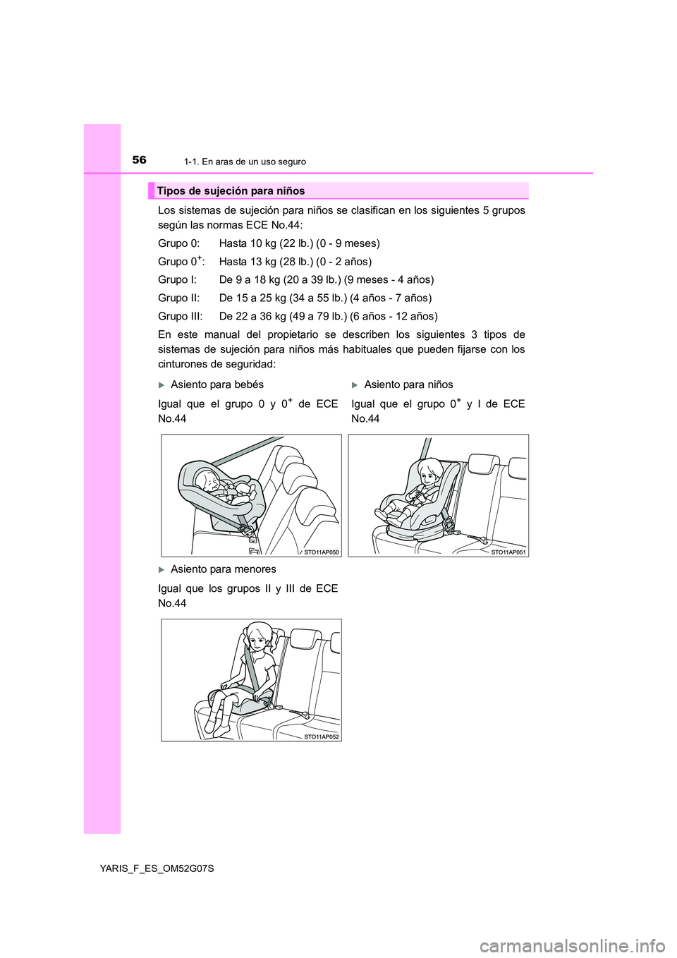 TOYOTA YARIS HATCHBACK 2015  Manual del propietario (in Spanish) 561-1. En aras de un uso seguro
YARIS_F_ES_OM52G07S
Los sistemas de sujeción para niños se clasifican en los siguientes 5 grupos 
según las normas ECE No.44: 
Grupo 0: Hasta 10 kg (22 lb.) (0 - 9 m