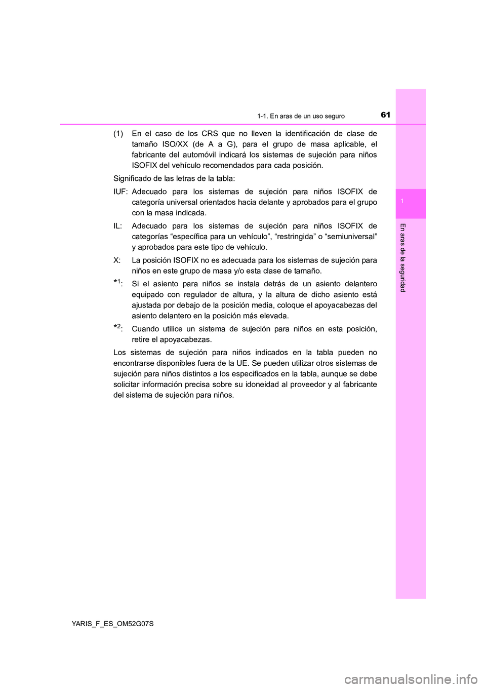 TOYOTA YARIS HATCHBACK 2015  Manual del propietario (in Spanish) 611-1. En aras de un uso seguro
1
En aras de la seguridad
YARIS_F_ES_OM52G07S
(1) En el caso de los CRS que no lleven la identificación de clase de 
tamaño ISO/XX (de A a G), para el grupo de masa a