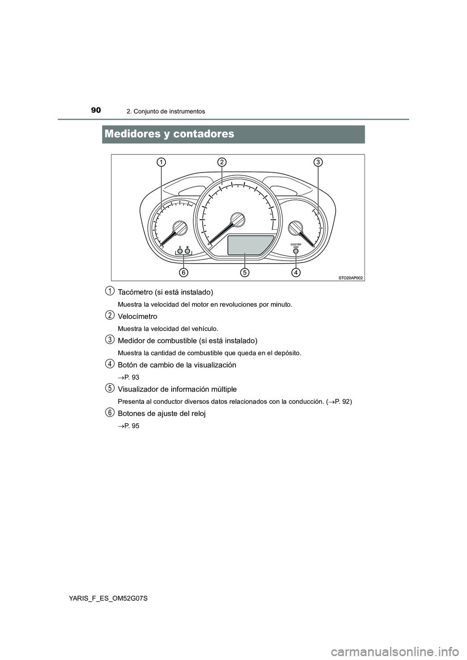 TOYOTA YARIS HATCHBACK 2015  Manual del propietario (in Spanish) 902. Conjunto de instrumentos
YARIS_F_ES_OM52G07S
Medidores y contadores
Tacómetro (si está instalado)
Muestra la velocidad del motor en revoluciones por minuto.
Veloc ímetro
Muestra la velocidad d