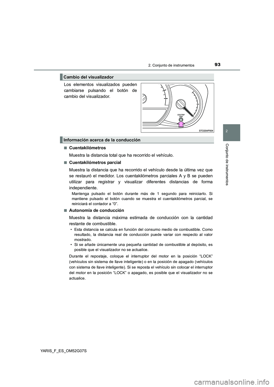 TOYOTA YARIS HATCHBACK 2015  Manual del propietario (in Spanish) 932. Conjunto de instrumentos
2
Conjunto de instrumentos
YARIS_F_ES_OM52G07S
. 
Los elementos visualizados pueden 
cambiarse pulsando el botón de
cambio del visualizador.
■Cuentakilómetros 
Muestr