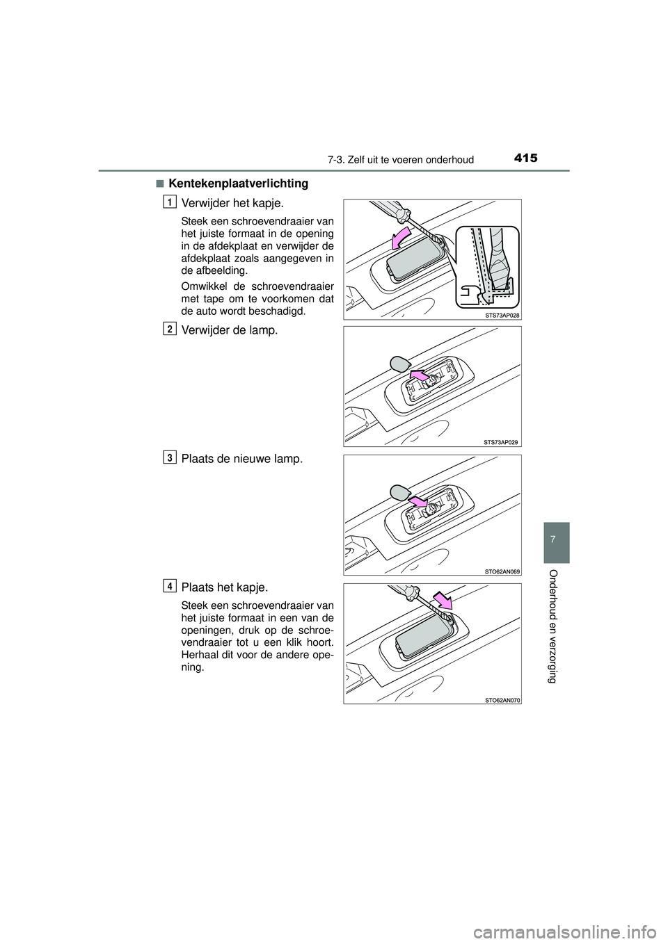 TOYOTA YARIS HATCHBACK 2015  Instructieboekje (in Dutch) 4157-3. Zelf uit te voeren onderhoud
7
Onderhoud en verzorging
YARIS_F_WE_52G04NL■
Kentekenplaatverlichting
Verwijder het kapje.
Steek een schroevendraaier van
het juiste formaat in de opening
in de